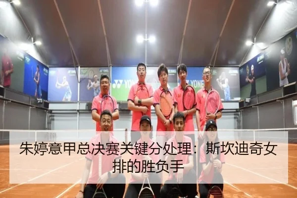 朱婷意甲总决赛关键分处理：斯坎迪奇女排的胜负手