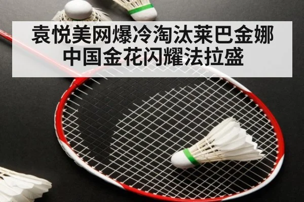 袁悦美网爆冷淘汰莱巴金娜 中国金花闪耀法拉盛