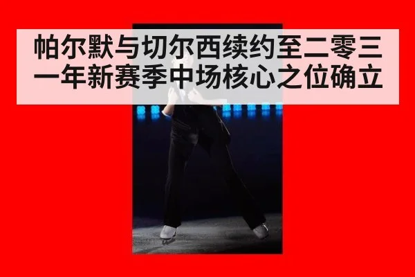 帕尔默与切尔西续约至二零三一年新赛季中场核心之位确立